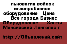 льноватин войлок иглопробивное оборудование › Цена ­ 100 - Все города Бизнес » Оборудование   . Ханты-Мансийский,Лангепас г.